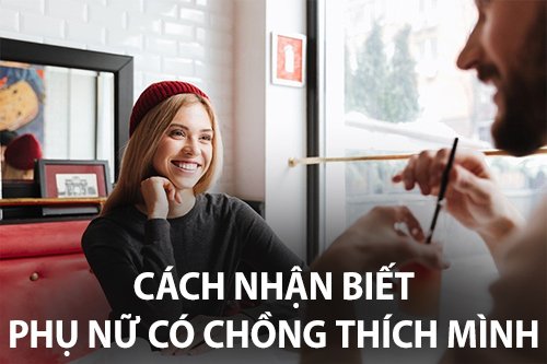 Cách nhận biết phụ nữ có chồng thích mình