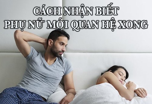 Cách nhận biết phụ nữ mới quan hệ xong cực chuẩn xác