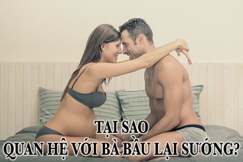 Tại sao quan hệ với bà bầu lại sướng?